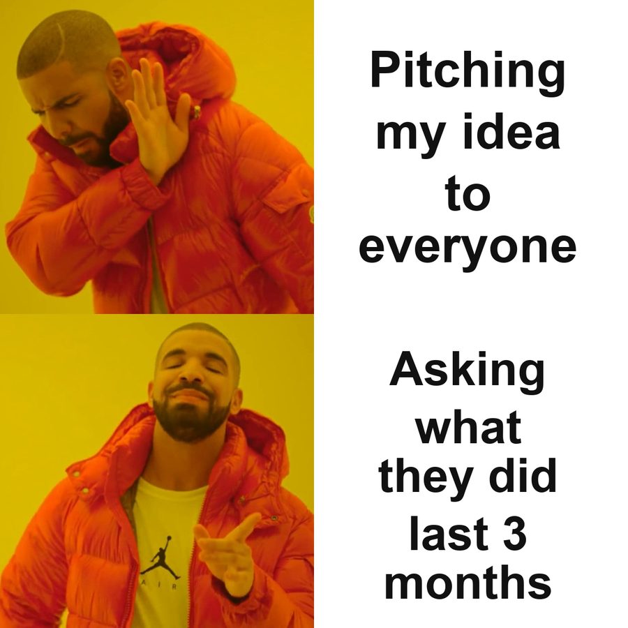 Drake meme: rejecting pitching your idea to everyone, preferring asking what they did about the problem in the last three months