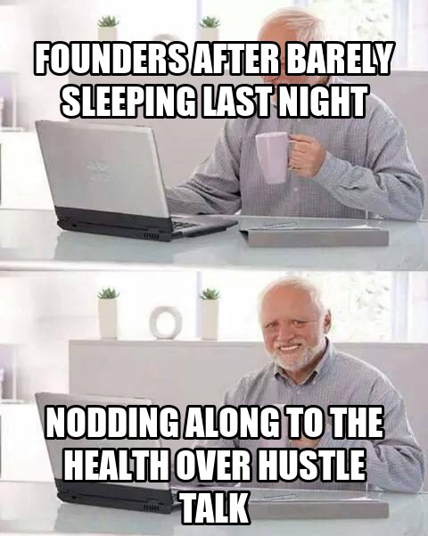 Hide the pain Harold meme: founders after barely sleeping, nodding along to the health over hustle talk
