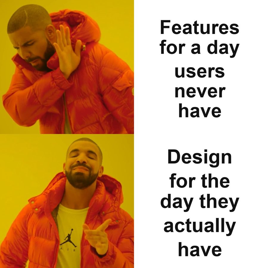 Drake rejecting a feature for a day your user never has and preferring a design for the day they actually have